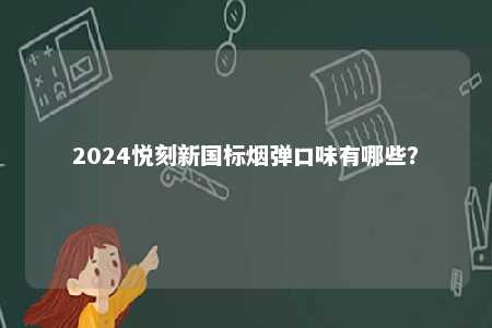 2024悦刻新国标烟弹口味有哪些
？ 